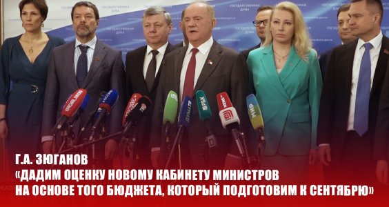 Геннадий Зюганов: Дадим оценку новому кабинету министров на основе того бюджета, который подготовим к сентябрю