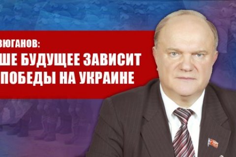 Геннадий Зюганов: Наше будущее зависит от победы на Украине