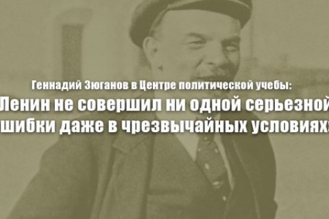 Геннадий Зюганов: «Ленин не совершил ни одной серьезной ошибки даже в чрезвычайных условиях»
