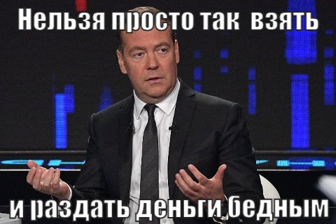 Медведев: Нельзя просто так взять и раздать деньги бедным