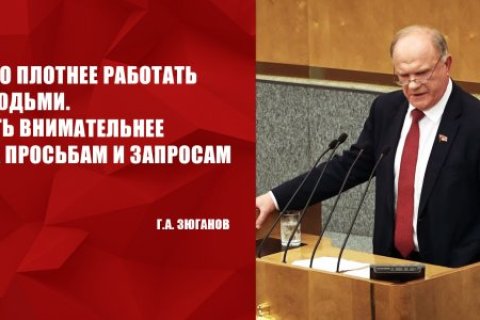 Геннадий Зюганов на заседании Государственной Думы: Надо плотнее работать с людьми. Быть внимательнее к их просьбам и запросам