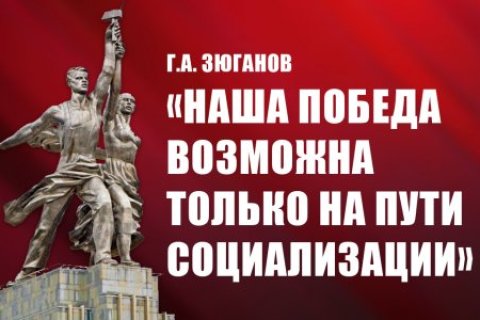 Г.А. Зюганов: «Наша победа возможна только на пути социализации»