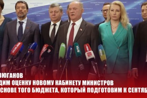 Геннадий Зюганов: Дадим оценку новому кабинету министров на основе того бюджета, который подготовим к сентябрю